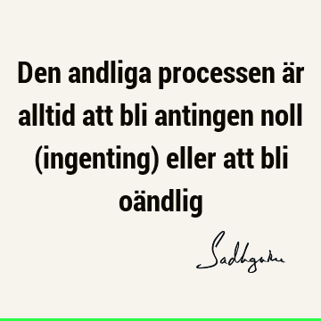 Den andliga processen är alltid att bli antingen noll (ingenting) eller att bli oä