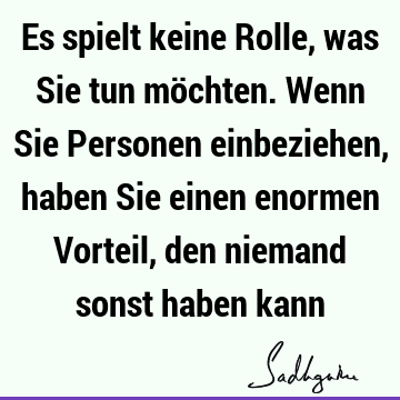 Es spielt keine Rolle, was Sie tun möchten. Wenn Sie Personen einbeziehen, haben Sie einen enormen Vorteil, den niemand sonst haben