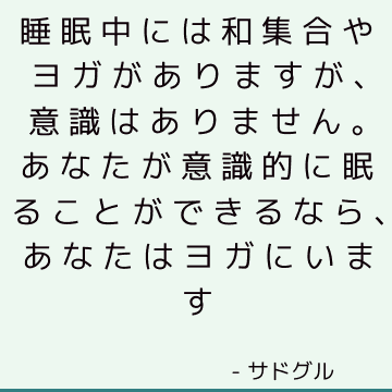 睡眠中には和集合やヨガがありますが、意識はありません。 あなたが意識的に眠ることができるなら、あなたはヨガにいます