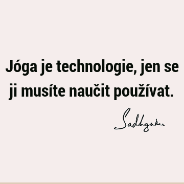 Jóga je technologie, jen se ji musíte naučit použí