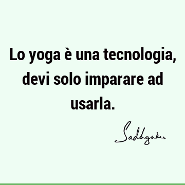 Lo yoga è una tecnologia, devi solo imparare ad