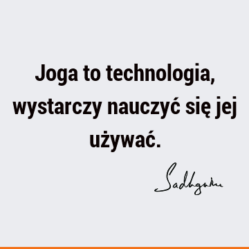 Joga to technologia, wystarczy nauczyć się jej używać