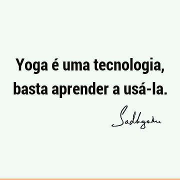 Yoga é uma tecnologia, basta aprender a usá-