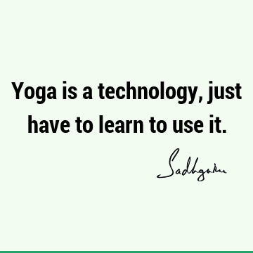 Yoga is a technology, just have to learn to use