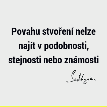 Povahu stvoření nelze najít v podobnosti, stejnosti nebo zná