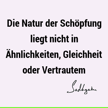 Die Natur der Schöpfung liegt nicht in Ähnlichkeiten, Gleichheit oder V