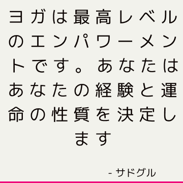 ヨガは最高レベルのエンパワーメントです。 あなたはあなたの経験と運命の性質を決定します