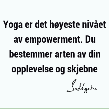 Yoga er det høyeste nivået av empowerment. Du bestemmer arten av din opplevelse og