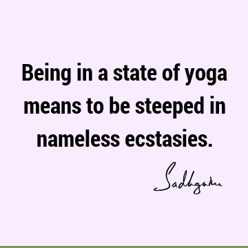 Being in a state of yoga means to be steeped in nameless