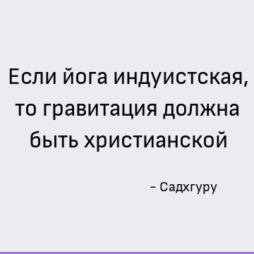 Если йога индуистская, то гравитация должна быть христианской