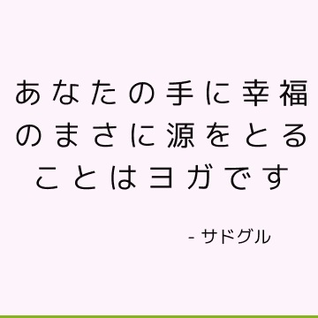 あなたの手に幸福のまさに源をとることはヨガです