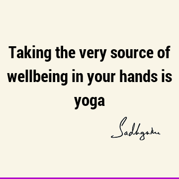 Taking the very source of wellbeing in your hands is