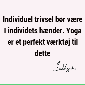 Individuel trivsel bør være i individets hænder. Yoga er et perfekt værktøj til