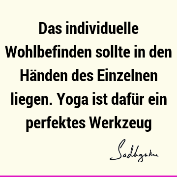 Das individuelle Wohlbefinden sollte in den Händen des Einzelnen liegen. Yoga ist dafür ein perfektes W