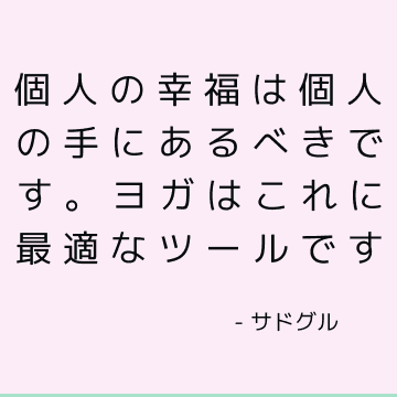 個人の幸福は個人の手にあるべきです。 ヨガはこれに最適なツールです