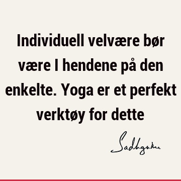 Individuell velvære bør være i hendene på den enkelte. Yoga er et perfekt verktøy for