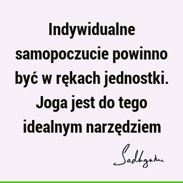 Indywidualne samopoczucie powinno być w rękach jednostki. Joga jest do tego idealnym narzę