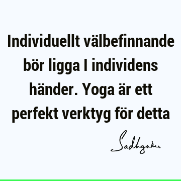 Individuellt välbefinnande bör ligga i individens händer. Yoga är ett perfekt verktyg för