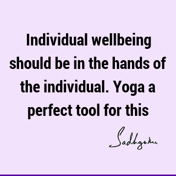 Individual wellbeing should be in the hands of the individual. Yoga a perfect tool for