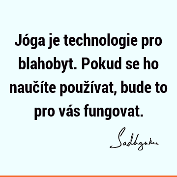 Jóga je technologie pro blahobyt. Pokud se ho naučíte používat, bude to pro vás