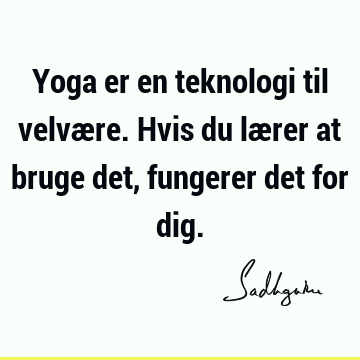 Yoga er en teknologi til velvære. Hvis du lærer at bruge det, fungerer det for