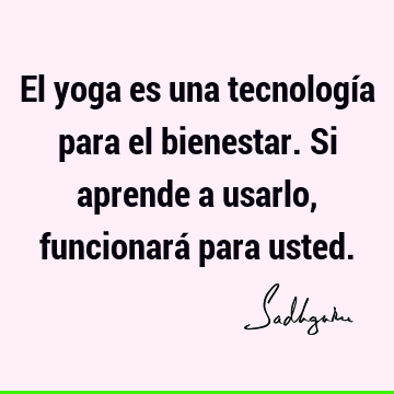 El yoga es una tecnología para el bienestar. Si aprende a usarlo, funcionará para