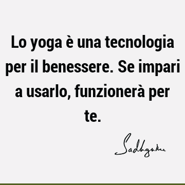 Lo yoga è una tecnologia per il benessere. Se impari a usarlo, funzionerà per