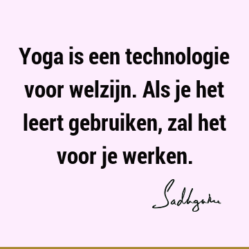 Yoga is een technologie voor welzijn. Als je het leert gebruiken, zal het voor je