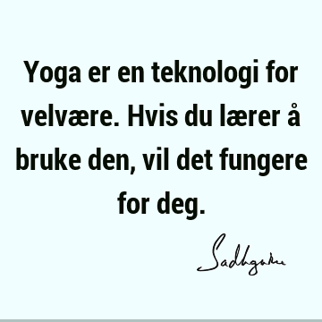 Yoga er en teknologi for velvære. Hvis du lærer å bruke den, vil det fungere for