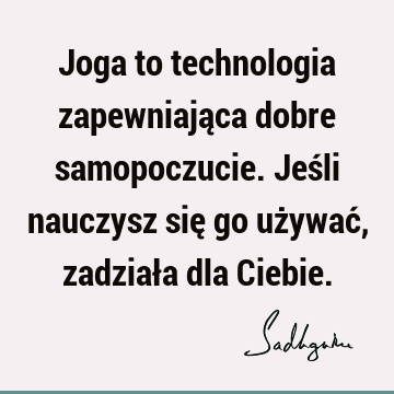 Joga to technologia zapewniająca dobre samopoczucie. Jeśli nauczysz się go używać, zadziała dla C