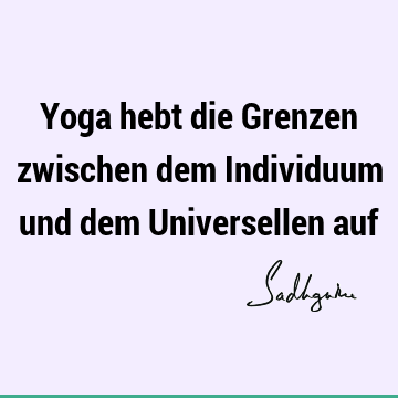 Yoga hebt die Grenzen zwischen dem Individuum und dem Universellen