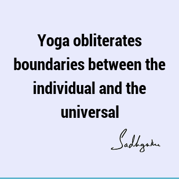 Yoga obliterates boundaries between the individual and the