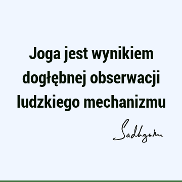 Joga jest wynikiem dogłębnej obserwacji ludzkiego