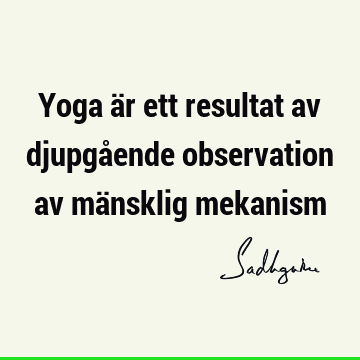 Yoga är ett resultat av djupgående observation av mänsklig