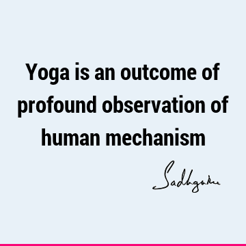 Yoga is an outcome of profound observation of human