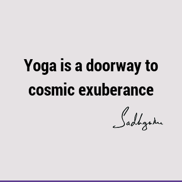 Yoga is a doorway to cosmic
