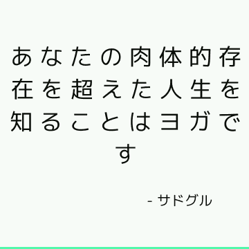 あなたの肉体的存在を超えた人生を知ることはヨガです