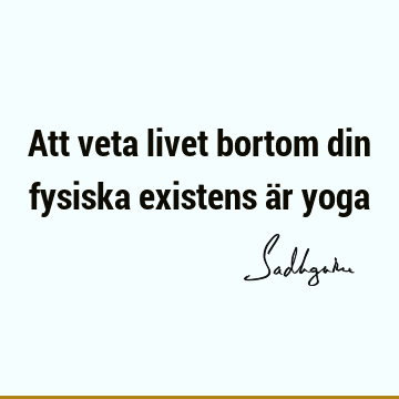 Att veta livet bortom din fysiska existens är