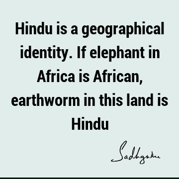 Hindu is a geographical identity. If elephant in Africa is African, earthworm in this land is H