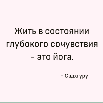 Жить в состоянии глубокого сочувствия - это йога