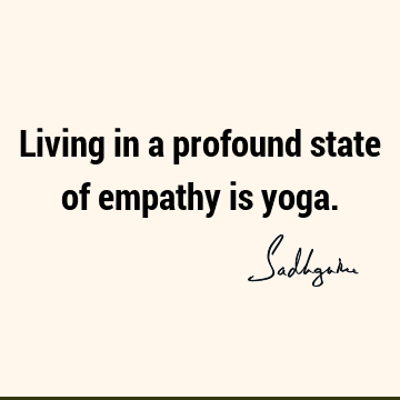 Living in a profound state of empathy is