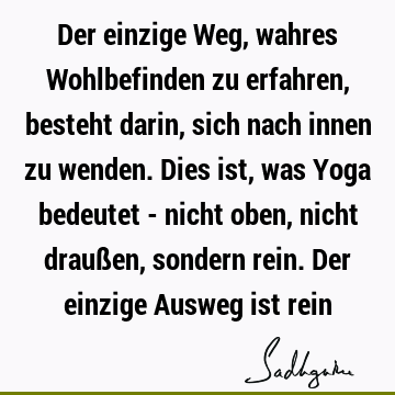 Der einzige Weg, wahres Wohlbefinden zu erfahren, besteht darin, sich nach innen zu wenden. Dies ist, was Yoga bedeutet - nicht oben, nicht draußen, sondern