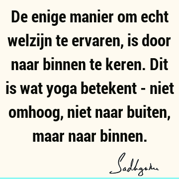 De enige manier om echt welzijn te ervaren, is door naar binnen te keren. Dit is wat yoga betekent - niet omhoog, niet naar buiten, maar naar