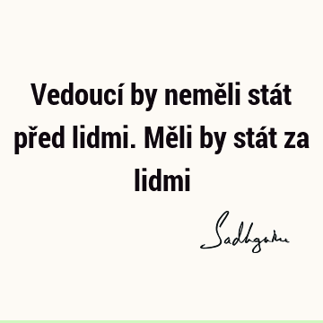 Vedoucí by neměli stát před lidmi. Měli by stát za