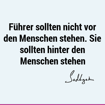 Führer sollten nicht vor den Menschen stehen. Sie sollten hinter den Menschen