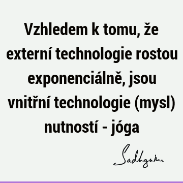 Vzhledem k tomu, že externí technologie rostou exponenciálně, jsou vnitřní technologie (mysl) nutností - jó