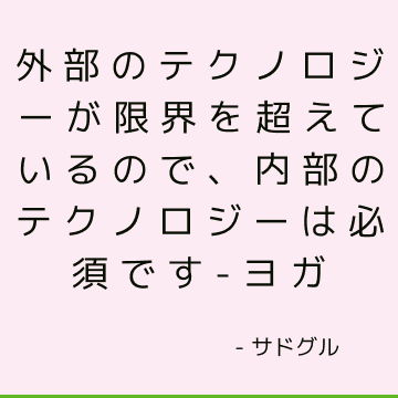 外部のテクノロジーが限界を超えているので、内部のテクノロジーは必須です-ヨガ