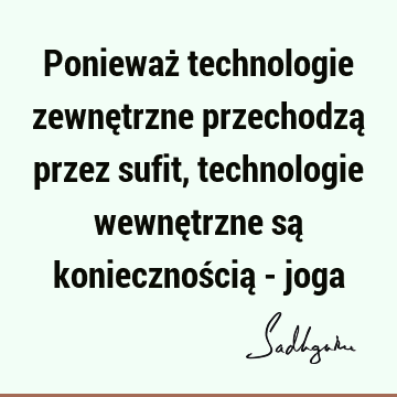 Ponieważ technologie zewnętrzne przechodzą przez sufit, technologie wewnętrzne są koniecznością -