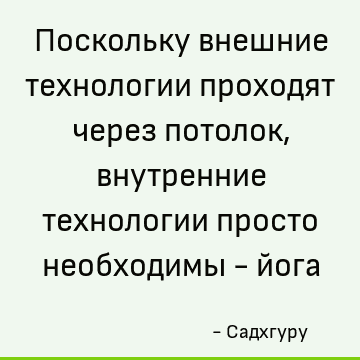 Поскольку внешние технологии проходят через потолок, внутренние технологии просто необходимы - йога