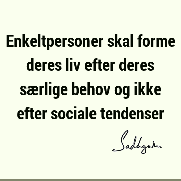 Enkeltpersoner skal forme deres liv efter deres særlige behov og ikke efter sociale